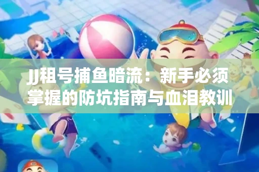 JJ租号捕鱼暗流：新手必须掌握的防坑指南与血泪教训